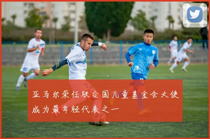亚马尔荣任联合国儿童基金会大使成为最年轻代表之一