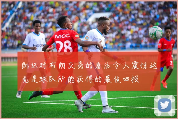 凯记对布朗交易的看法令人震惊这竟是球队所能获得的最佳回报