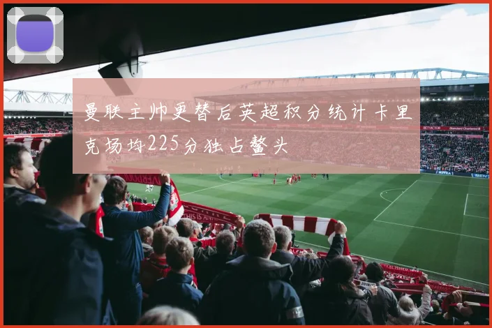 曼联主帅更替后英超积分统计卡里克场均225分独占鳌头