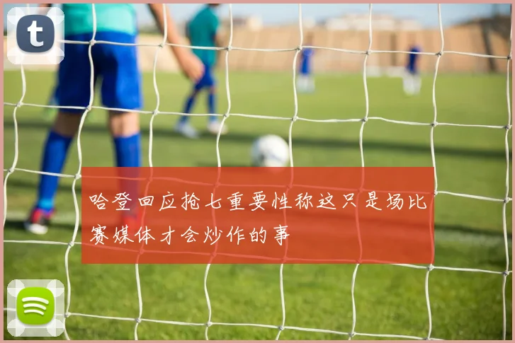 哈登回应抢七重要性称这只是场比赛媒体才会炒作的事