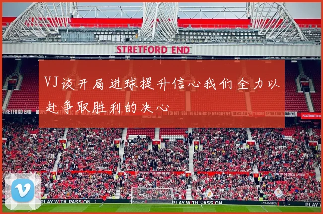 VJ谈开局进球提升信心我们全力以赴争取胜利的决心