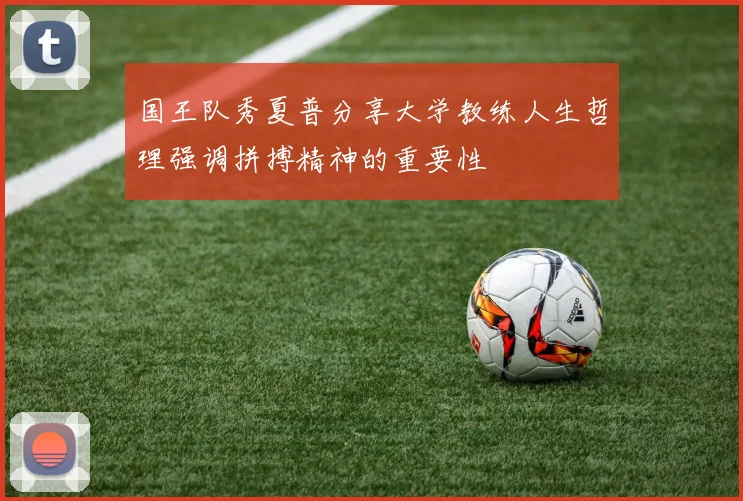 国王队秀夏普分享大学教练人生哲理强调拼搏精神的重要性