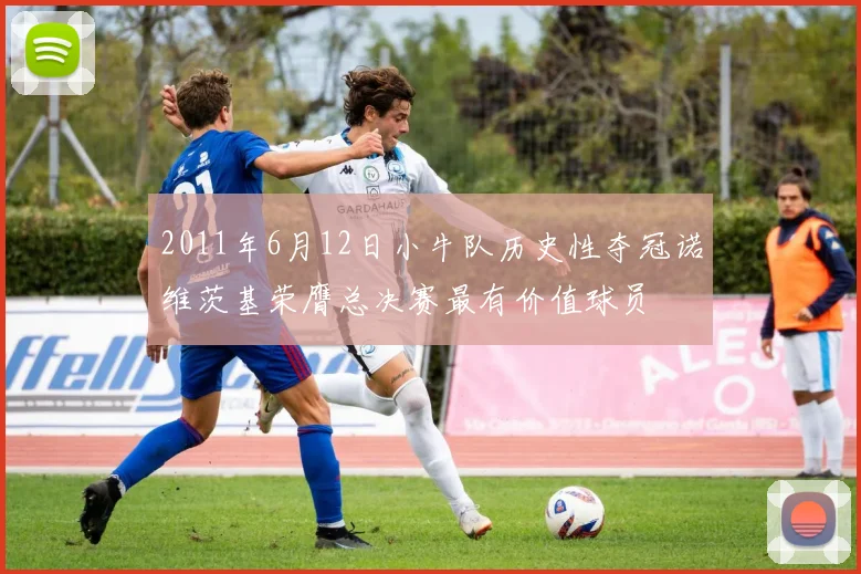 2011年6月12日小牛队历史性夺冠诺维茨基荣膺总决赛最有价值球员
